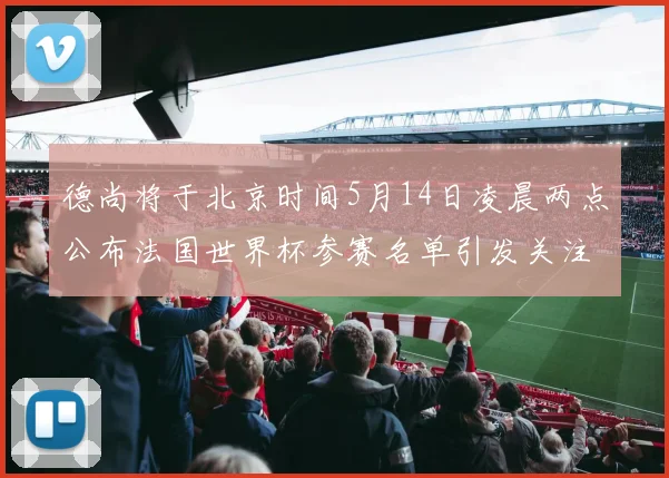 德尚将于北京时间5月14日凌晨两点公布法国世界杯参赛名单引发关注