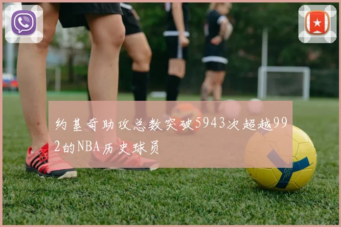 约基奇助攻总数突破5943次超越992的NBA历史球员