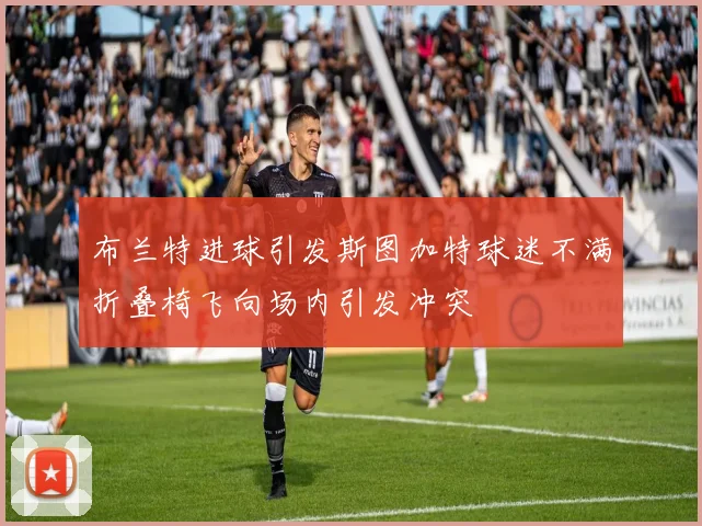 布兰特进球引发斯图加特球迷不满折叠椅飞向场内引发冲突