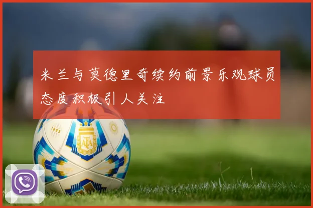 米兰与莫德里奇续约前景乐观球员态度积极引人关注