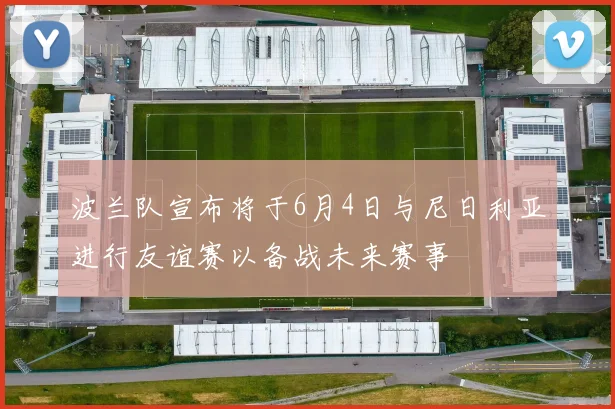 波兰队宣布将于6月4日与尼日利亚进行友谊赛以备战未来赛事