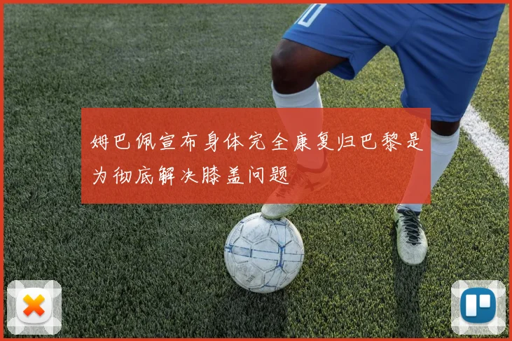 姆巴佩宣布身体完全康复归巴黎是为彻底解决膝盖问题