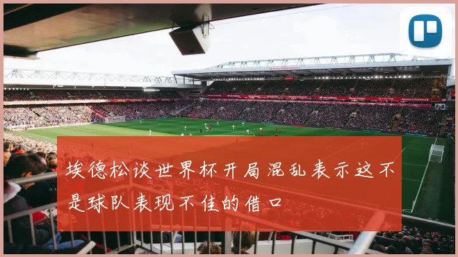 埃德松谈世界杯开局混乱表示这不是球队表现不佳的借口