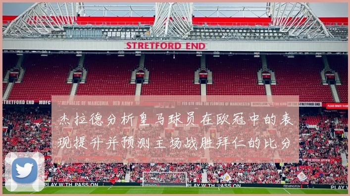 杰拉德分析皇马球员在欧冠中的表现提升并预测主场战胜拜仁的比分