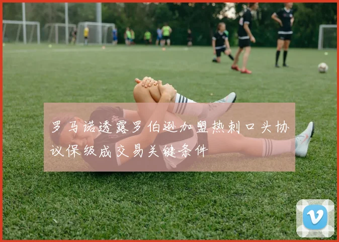 罗马诺透露罗伯逊加盟热刺口头协议保级成交易关键条件