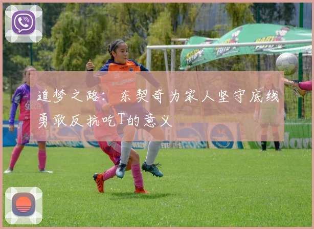 追梦之路：东契奇为家人坚守底线勇敢反抗吃T的意义