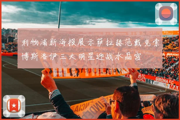 利物浦新海报展示萨拉赫范戴克索博斯洛伊三大明星迎战水晶宫