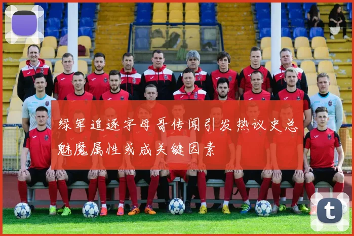 绿军追逐字母哥传闻引发热议史总魅魔属性或成关键因素